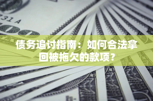 武汉债务追讨指南：如何合法拿回被拖欠的款项？