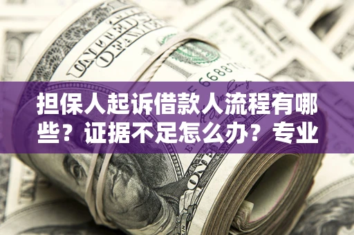 武汉担保人起诉借款人流程有哪些？证据不足怎么办？专业律师解答