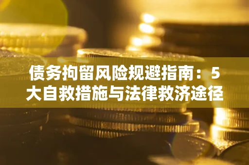 武汉债务拘留风险规避指南：5大自救措施与法律救济途径