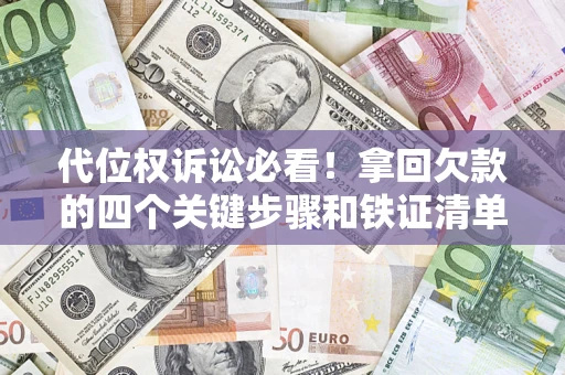 武汉代位权诉讼必看!拿回欠款的四个关键步骤和铁证清单 武汉代位权诉讼必看!拿回欠款的四个关键步骤和铁证清单