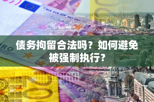 武汉债务拘留合法吗？如何避免被强制执行？