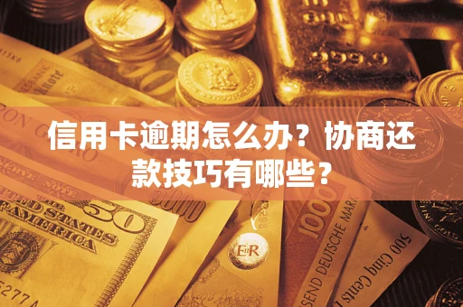 武汉信用卡逾期怎么办？协商还款技巧有哪些？