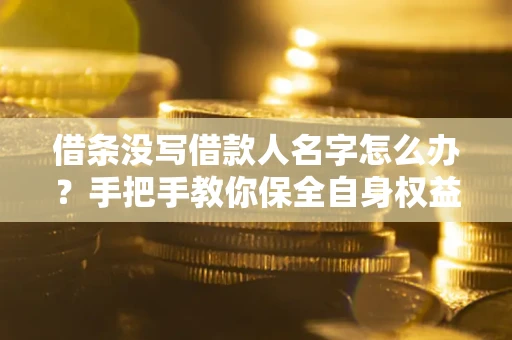 武汉借条没写借款人名字怎么办？手把手教你保全自身权益