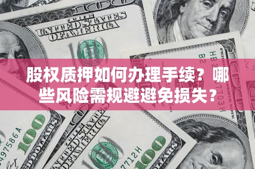 武汉股权质押如何办理手续？哪些风险需规避避免损失？