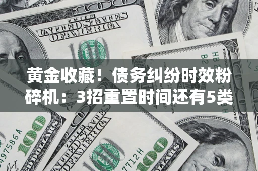 武汉黄金收藏！债务纠纷时效粉碎机：3招重置时间还有5类不设年限的特殊债务