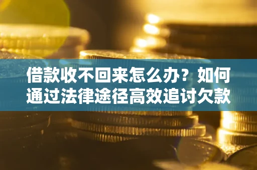 武汉借款收不回来怎么办?如何通过法律途径高效追讨欠款? 武汉借款收不回来怎么办?如何通过法律途径高效追讨欠款?
