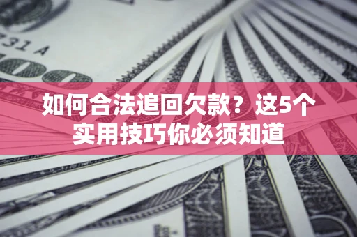 武汉如何合法追回欠款？这5个实用技巧你必须知道