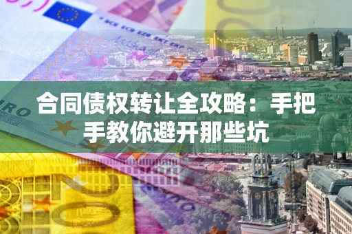 武汉合同债权转让全攻略：手把手教你避开那些坑