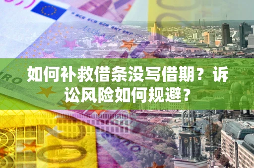 武汉如何补救借条没写借期？诉讼风险如何规避？