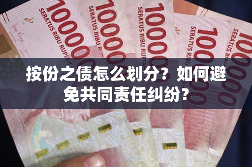 武汉按份之债怎么划分？如何避免共同责任纠纷？