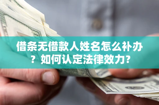 武汉借条无借款人姓名怎么补办？如何认定法律效力？