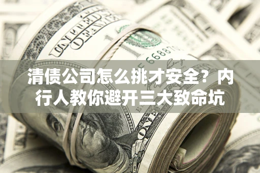 武汉清债公司怎么挑才安全?内行人教你避开三大致命坑 武汉清债公司怎么挑才安全?内行人教你避开三大致命坑
