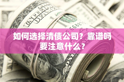 武汉如何选择清债公司？靠谱吗要注意什么？