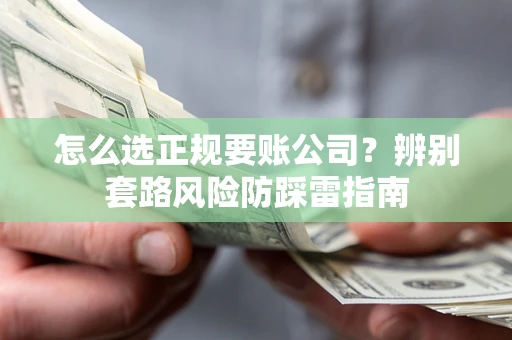 武汉怎么选正规要账公司？辨别套路风险防踩雷指南