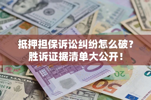 武汉抵押担保诉讼纠纷怎么破？胜诉证据清单大公开！