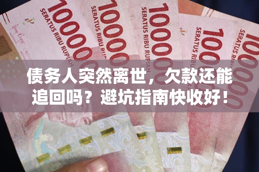 武汉债务人突然离世，欠款还能追回吗？避坑指南快收好！