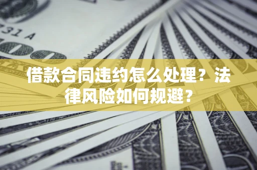武汉借款合同违约怎么处理？法律风险如何规避？