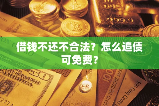 武汉借钱不还不合法？怎么追债可免费？