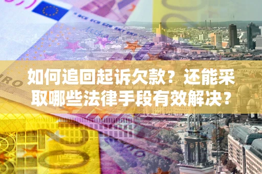武汉如何追回起诉欠款？还能采取哪些法律手段有效解决？