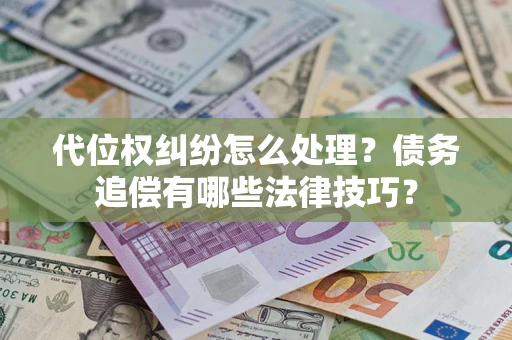 武汉代位权纠纷怎么处理？债务追偿有哪些法律技巧？