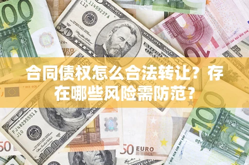 武汉合同债权怎么合法转让？存在哪些风险需防范？