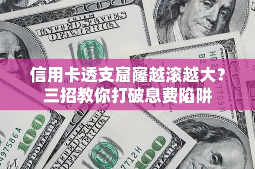 武汉信用卡透支窟窿越滚越大？三招教你打破息费陷阱