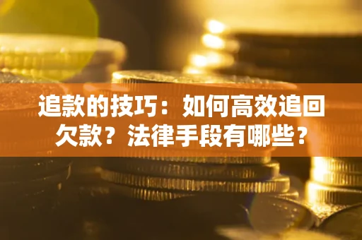 武汉追款的技巧：如何高效追回欠款？法律手段有哪些？