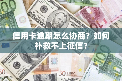 武汉信用卡逾期怎么协商？如何补救不上征信？