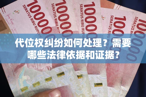 武汉代位权纠纷如何处理？需要哪些法律依据和证据？