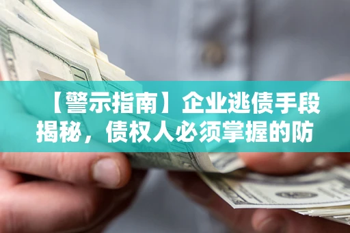 武汉【警示指南】企业逃债手段揭秘，债权人必须掌握的防坑宝典