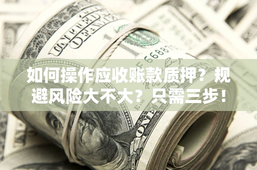 武汉如何操作应收账款质押？规避风险大不大？只需三步！