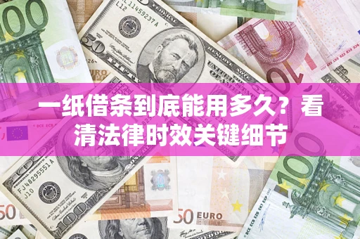 武汉一纸借条到底能用多久？看清法律时效关键细节