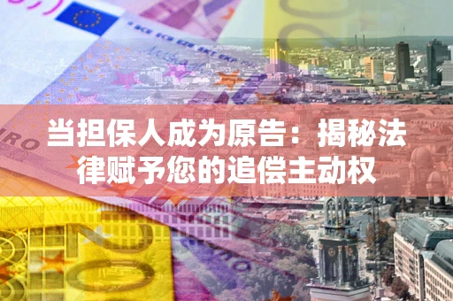 武汉当担保人成为原告:揭秘法律赋予您的追偿主动权 武汉当担保人成为原告:揭秘法律赋予您的追偿主动权