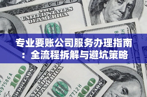 武汉专业要账公司服务办理指南：全流程拆解与避坑策略