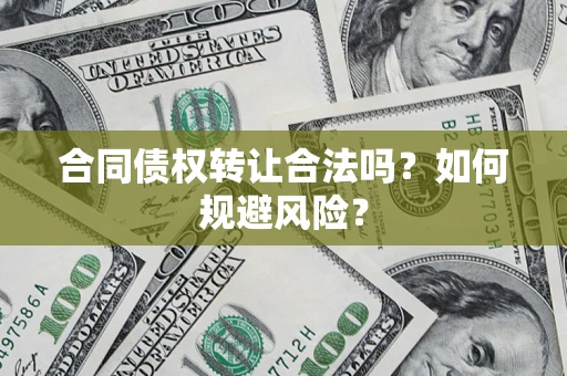 武汉合同债权转让合法吗?如何规避风险? 武汉合同债权转让合法吗?如何规避风险?