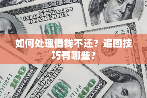 武汉如何处理借钱不还？追回技巧有哪些？