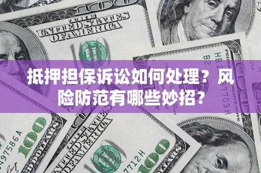 武汉抵押担保诉讼如何处理？风险防范有哪些妙招？