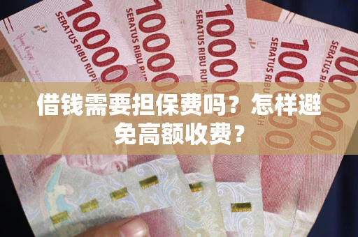 武汉借钱需要担保费吗？怎样避免高额收费？