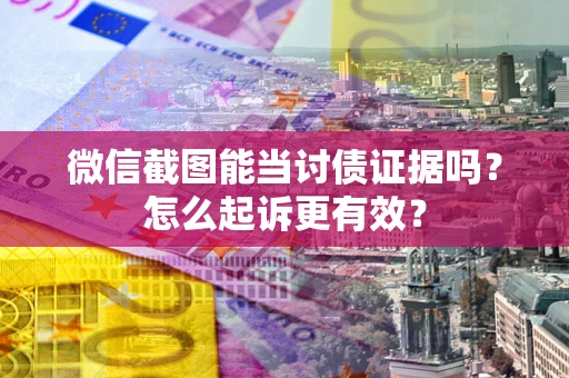 武汉微信截图能当讨债证据吗？怎么起诉更有效？