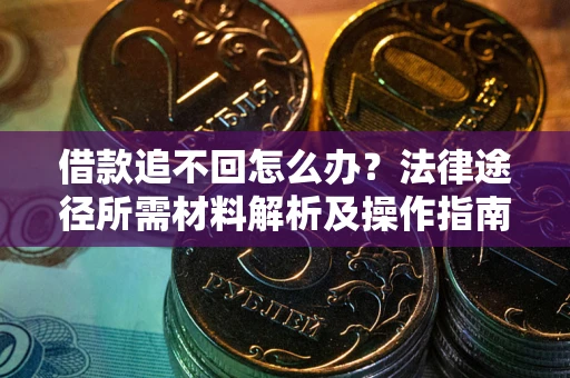 武汉借款追不回怎么办?法律途径所需材料解析及操作指南 武汉借款追不回怎么办?法律途径所需材料解析及操作指南