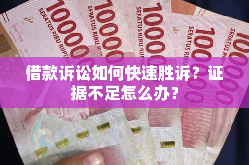 武汉借款诉讼如何快速胜诉？证据不足怎么办？