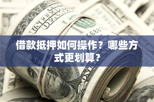 武汉借款抵押如何操作？哪些方式更划算？