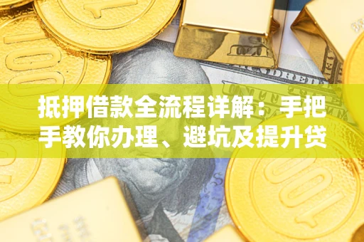 武汉抵押借款全流程详解：手把手教你办理、避坑及提升贷款额度