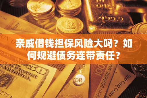 武汉亲戚借钱担保风险大吗？如何规避债务连带责任？