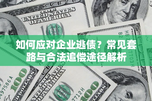 武汉如何应对企业逃债？常见套路与合法追偿途径解析