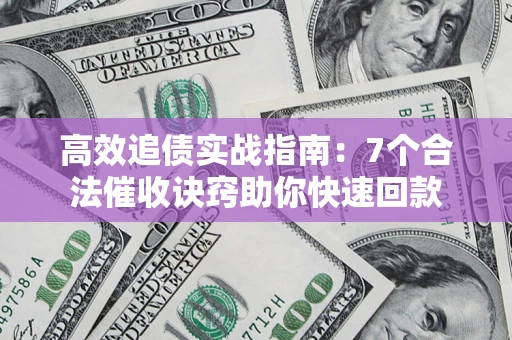 武汉高效追债实战指南：7个合法催收诀窍助你快速回款