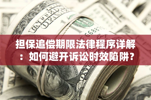 武汉担保追偿期限法律程序详解：如何避开诉讼时效陷阱？