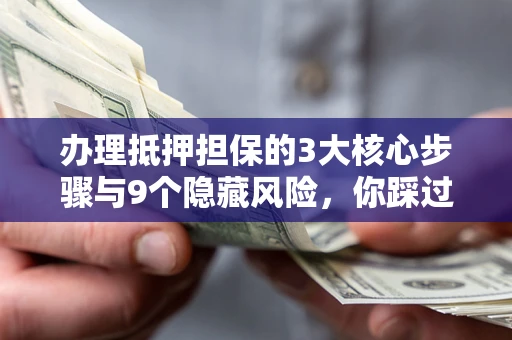 武汉办理抵押担保的3大核心步骤与9个隐藏风险，你踩过哪个坑？