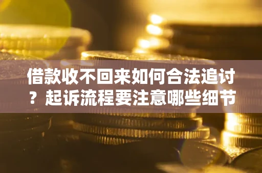 武汉借款收不回来如何合法追讨？起诉流程要注意哪些细节？
