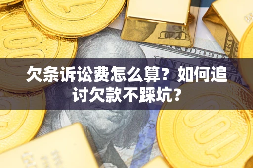 武汉欠条诉讼费怎么算？如何追讨欠款不踩坑？